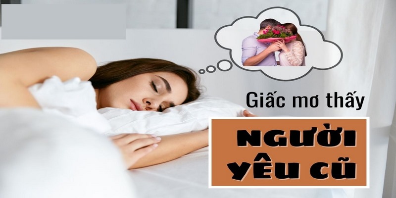 Giải mã nằm mơ thấy người yêu cũ qua từng hành động 