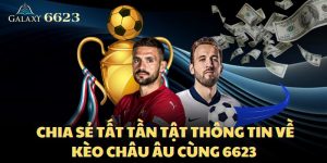 Cùng Soi Kèo 6623 Chia Sẻ Tất Cả Thông Tin Về Kèo Châu Âu